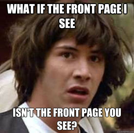 what if the front page I see  isn't the front page you see?  conspiracy keanu