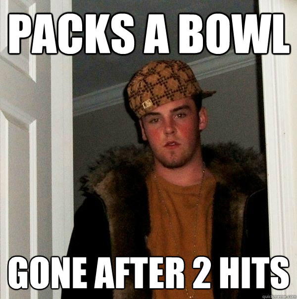 Packs a bowl gone after 2 hits - Packs a bowl gone after 2 hits  Scumbag Steve