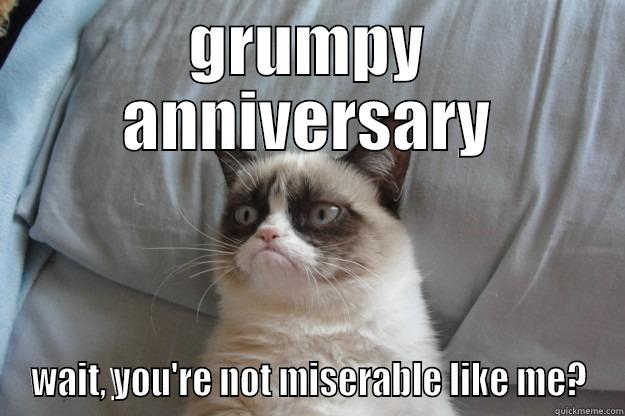 grumpy working cat - GRUMPY ANNIVERSARY WAIT, YOU'RE NOT MISERABLE LIKE ME? Grumpy Cat