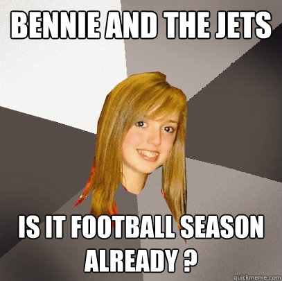 Bennie and the Jets is it football season already ?  Musically Oblivious 8th Grader