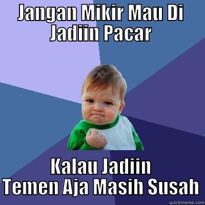 JANGAN MIKIR MAU DI JADIIN PACAR KALAU JADIIN TEMEN AJA MASIH SUSAH Success Kid