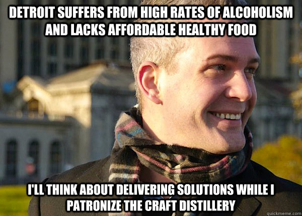 detroit suffers from high rates of alcoholism and lacks affordable healthy food  i'll think about delivering solutions while i patronize the craft distillery  White Entrepreneurial Guy