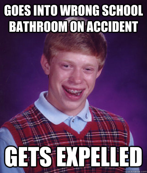 goes into wrong school bathroom on accident gets expelled   Bad Luck Brian