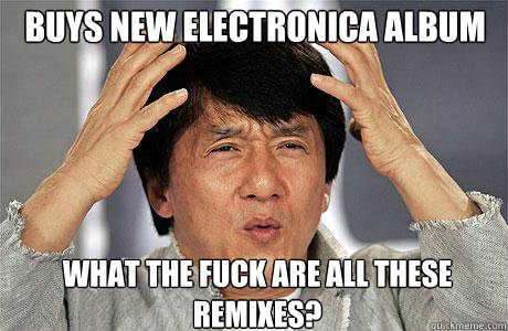 Buys new electronica album what the fuck are all these remixes?  EPIC JACKIE CHAN