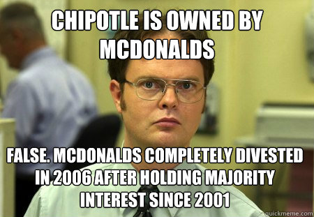 Chipotle is owned by Mcdonalds False. mcdonalds completely divested in 2006 after holding majority interest since 2001  Dwight