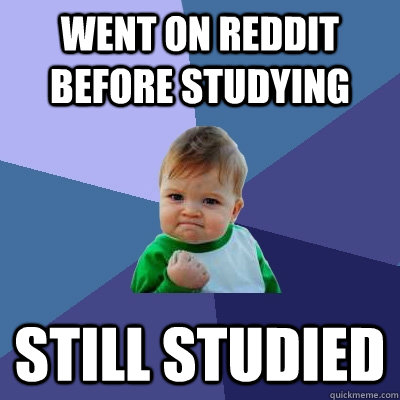 went on reddit before studying still studied  Success Kid