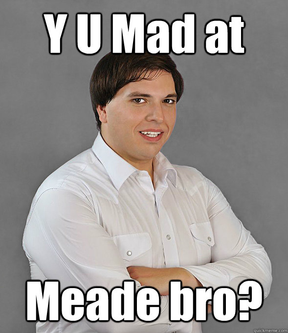 Y U Mad at Meade bro? - Y U Mad at Meade bro?  Meade