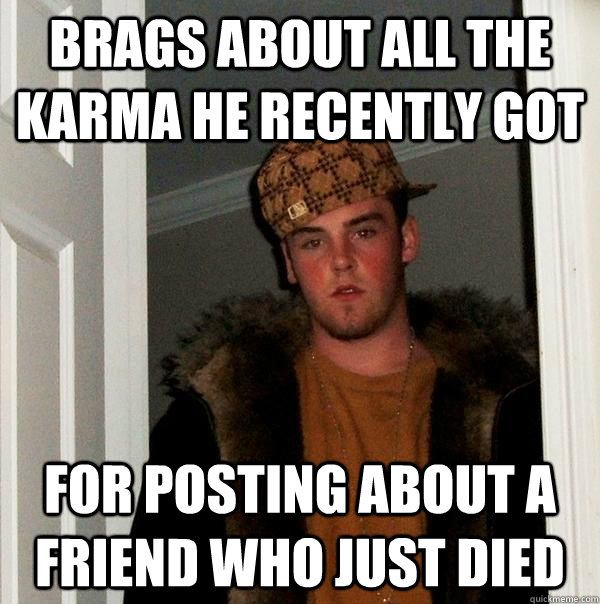 Brags about all the karma he recently got for posting about a friend who just died  Scumbag Steve