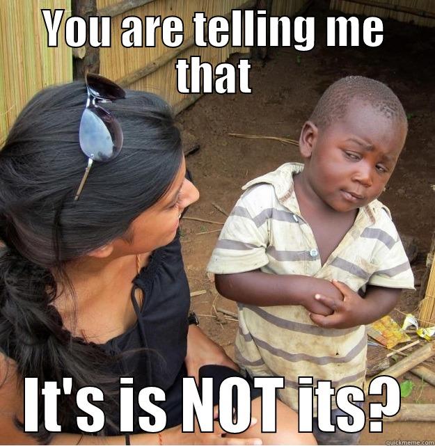 its vs it's - YOU ARE TELLING ME THAT IT'S IS NOT ITS? Skeptical Third World Kid