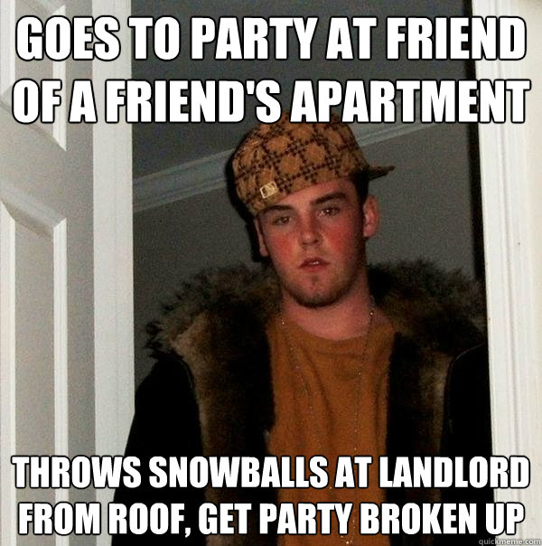 Goes to party at friend of a friend's apartment Throws snowballs at landlord from roof, get party broken up  Scumbag Steve