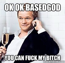 ok ok basedgod you can fuck my bitch  