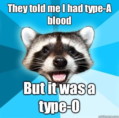 They told me I had type-A blood But it was a type-O  