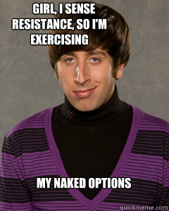     Girl, I sense      resistance, so I'm exercising my naked options -     Girl, I sense      resistance, so I'm exercising my naked options  Howard