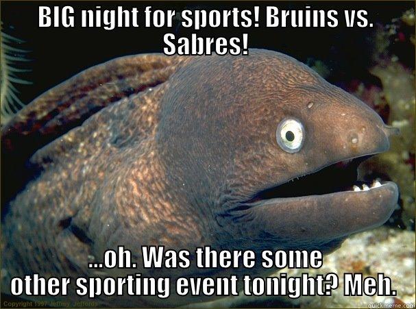 BIG NIGHT FOR SPORTS! BRUINS VS. SABRES! ...OH. WAS THERE SOME OTHER SPORTING EVENT TONIGHT? MEH.  Bad Joke Eel