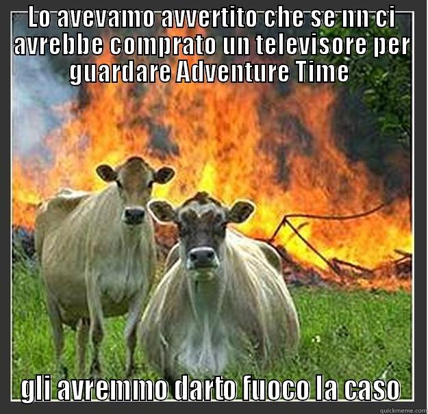 LO AVEVAMO AVVERTITO CHE SE NN CI AVREBBE COMPRATO UN TELEVISORE PER GUARDARE ADVENTURE TIME  GLI AVREMMO DARTO FUOCO LA CASO Evil cows