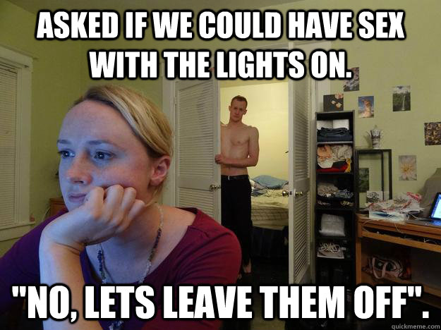 Asked if we could have sex with the lights on. 