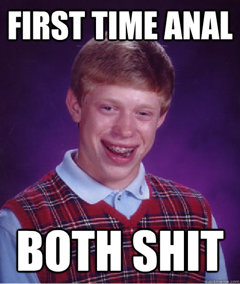 First time anal both shit  Bad Luck Brian