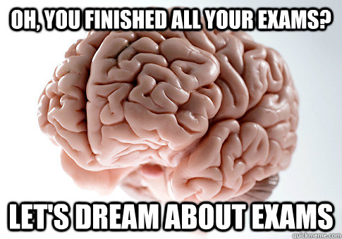 oh, you finished all your exams? Let's dream about exams  Scumbag Brain