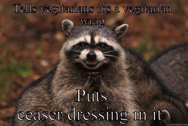 TELLS VEGITARIANS IT'S A VEGITARIAN WRAP PUTS CEASER DRESSING IN IT  Evil Plotting Raccoon