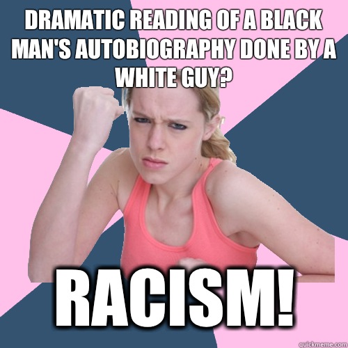 dramatic reading of a black man's autobiography done by a white guy? racism!  Social Justice Sally