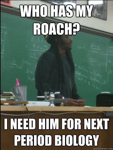 Who has my roach? I need him for next period biology  Rasta Science Teacher