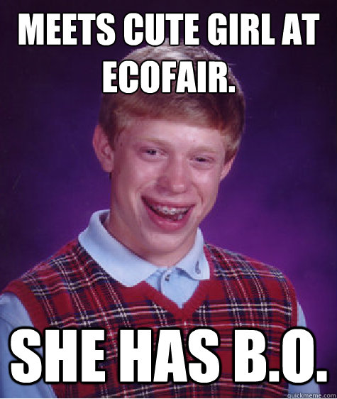 Meets cute girl at EcoFair. She has B.O.  Bad Luck Brian