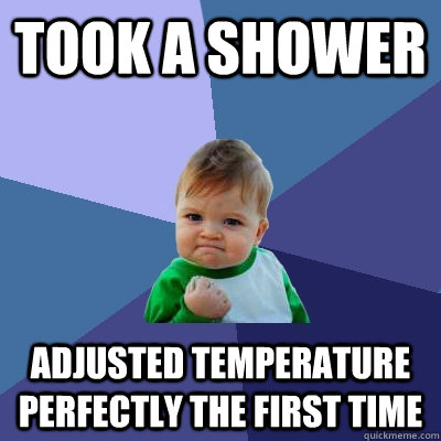 Took a shower Adjusted Temperature perfectly the first time  Success Kid