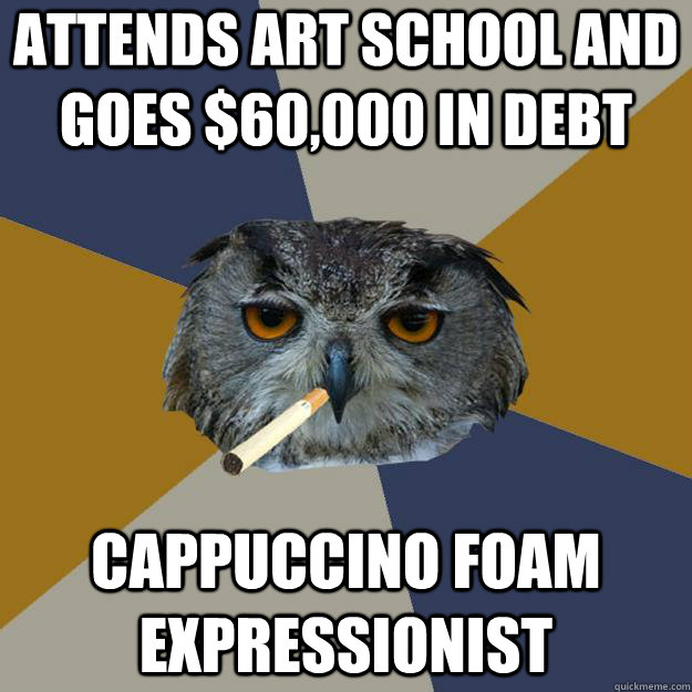 Attends art school and goes $60,000 in debt Cappuccino Foam Expressionist - Attends art school and goes $60,000 in debt Cappuccino Foam Expressionist  Art Student Owl