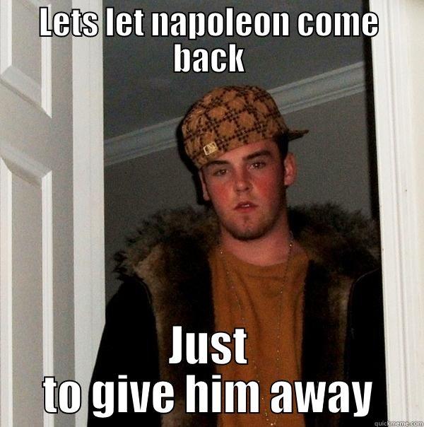 LETS LET NAPOLEON COME BACK JUST TO GIVE HIM AWAY Scumbag Steve