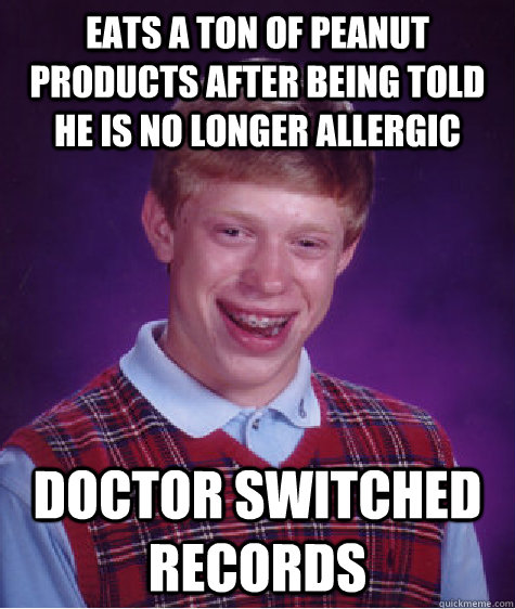 eats a ton of peanut products after being told he is no longer allergic doctor switched records - eats a ton of peanut products after being told he is no longer allergic doctor switched records  Bad Luck Brian