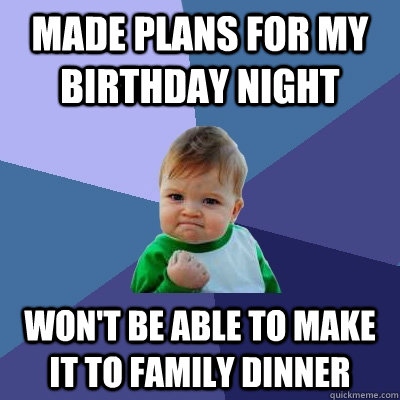 Made plans for my birthday night won't be able to make it to family dinner  Success Kid