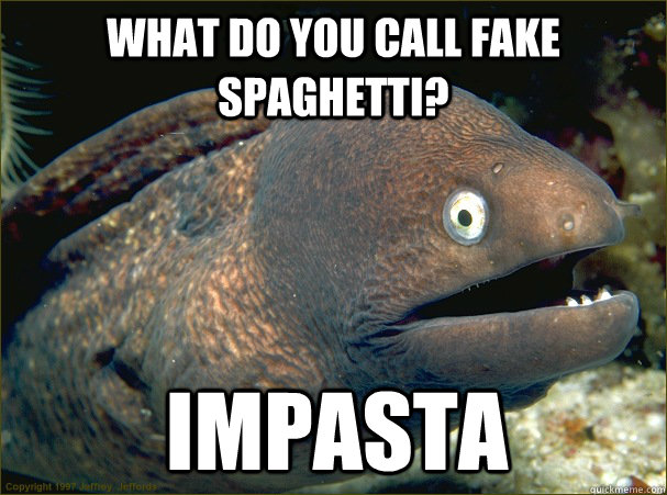 What do you call Fake Spaghetti? Impasta  Bad Joke Eel