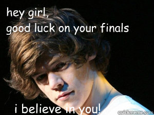 hey girl,
good luck on your finals i believe in you! - hey girl,
good luck on your finals i believe in you!  Misc