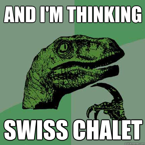 and i'm thinking swiss chalet - and i'm thinking swiss chalet  Philosoraptor