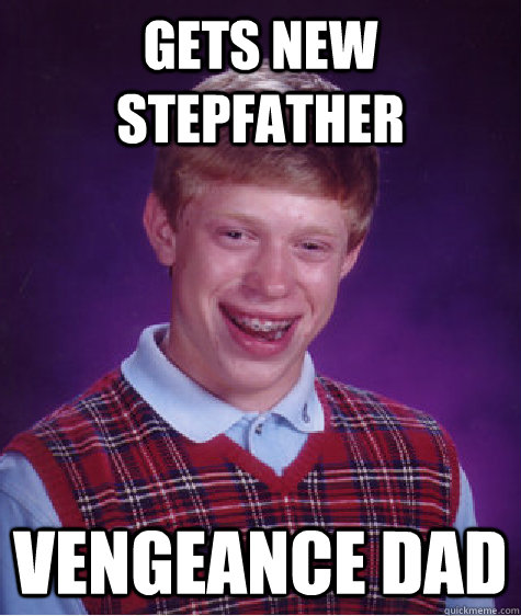 gets new stepfather  vengeance dad  Bad Luck Brian