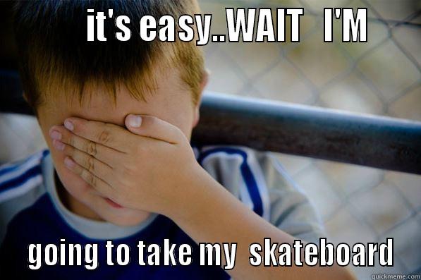           IT'S EASY..WAIT   I'M      GOING TO TAKE MY  SKATEBOARD Confession kid