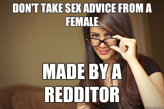 Don't take sex advice from a female Made by a redditor - Don't take sex advice from a female Made by a redditor  Actual Sexual Advice Girl