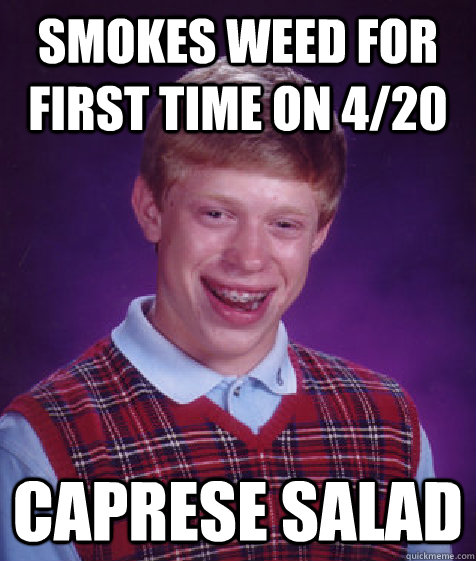 Smokes weed for first time on 4/20 Caprese salad  Bad Luck Brian