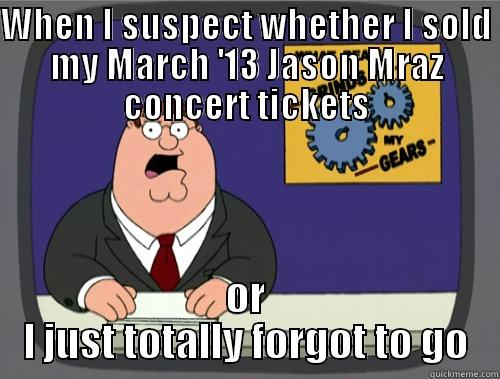 WHEN I SUSPECT WHETHER I SOLD MY MARCH '13 JASON MRAZ CONCERT TICKETS OR I JUST TOTALLY FORGOT TO GO Grinds my gears