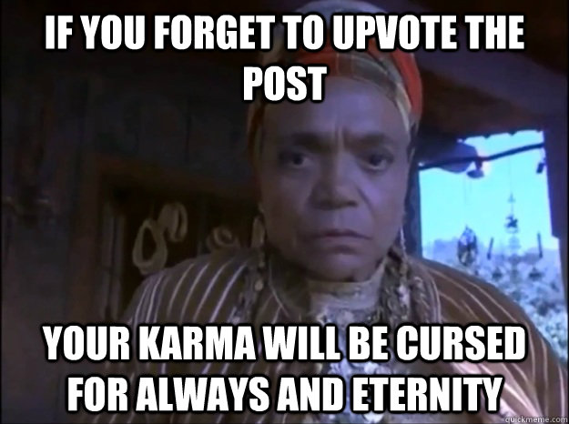 if you forget to upvote the  post your karma will be cursed for always and eternity  - if you forget to upvote the  post your karma will be cursed for always and eternity   Madam Zeroni