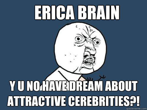 ERICA BRAIN y u no HAVE DREAM ABOUT ATTRACTIVE CEREBRITIES?! - ERICA BRAIN y u no HAVE DREAM ABOUT ATTRACTIVE CEREBRITIES?!  Y U No