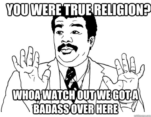 You were true religion?  whoa Watch out we got a badass over here - You were true religion?  whoa Watch out we got a badass over here  Watch out we got a badass over here