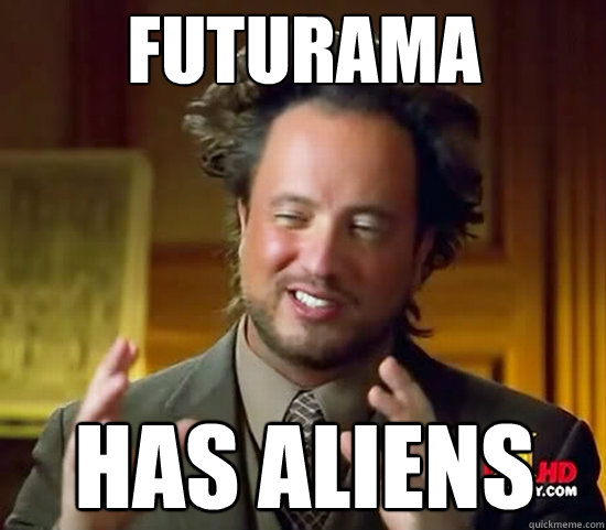 Futurama has aliens  Ancient Aliens