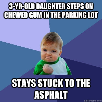 3-yr-old daughter steps on chewed gum in the parking lot stays stuck to the asphalt  Success Kid