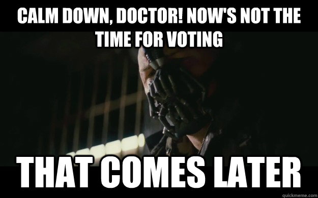 Calm down, Doctor! Now's not the time for voting that comes later  Badass Bane