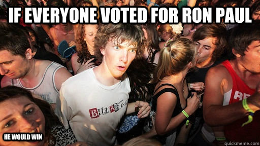 if everyone voted for ron paul  he would win - if everyone voted for ron paul  he would win  Sudden Clarity Clarence