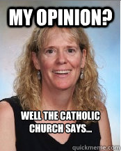 My opinion? Well the Catholic Church says...  