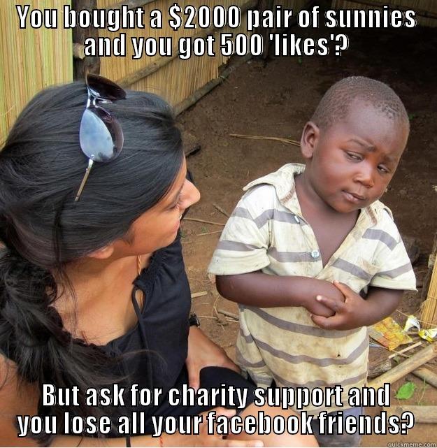 YOU BOUGHT A $2000 PAIR OF SUNNIES AND YOU GOT 500 'LIKES'? BUT ASK FOR CHARITY SUPPORT AND YOU LOSE ALL YOUR FACEBOOK FRIENDS? Skeptical Third World Kid