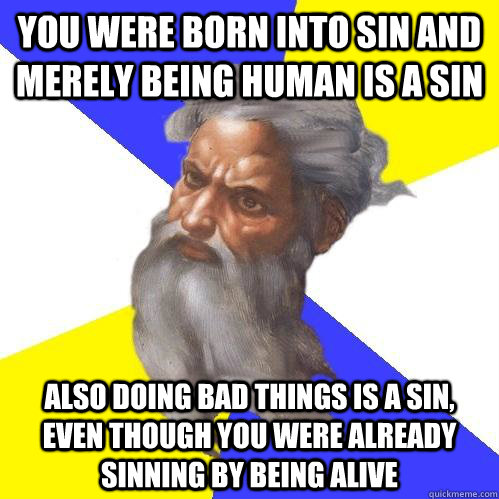 you were born into sin and merely being human is a sin also doing bad things is a sin, even though you were already sinning by being alive  Advice God