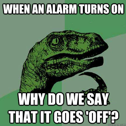 When an alarm turns on Why do we say that it goes 'off'?  